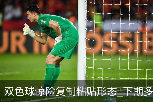 双色球惊险复制粘贴形态 下期多个特点太热必防